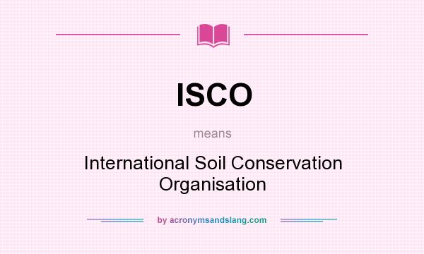 What does ISCO mean? It stands for International Soil Conservation Organisation
