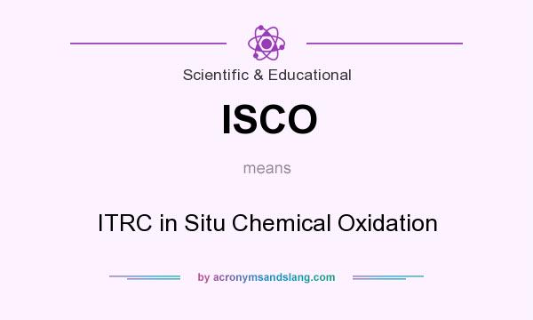What does ISCO mean? It stands for ITRC in Situ Chemical Oxidation
