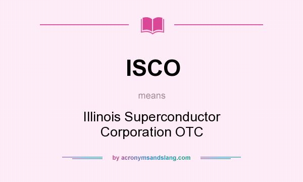 What does ISCO mean? It stands for Illinois Superconductor Corporation OTC