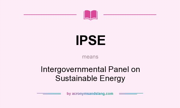 What does IPSE mean? It stands for Intergovernmental Panel on Sustainable Energy