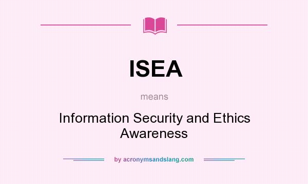 What does ISEA mean? It stands for Information Security and Ethics Awareness