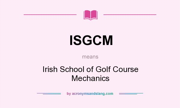 What does ISGCM mean? It stands for Irish School of Golf Course Mechanics
