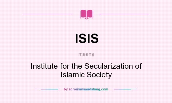 What does ISIS mean? It stands for Institute for the Secularization of Islamic Society