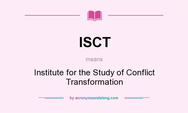 What does ISCT mean? It stands for Institute for the Study of Conflict Transformation