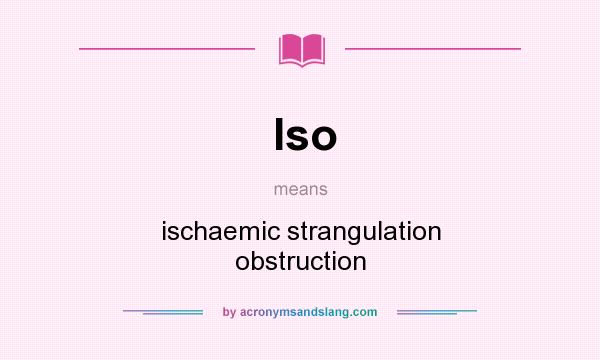 What does Iso mean? It stands for ischaemic strangulation obstruction