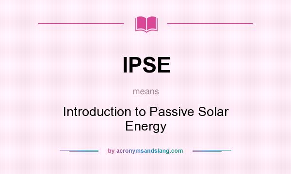 What does IPSE mean? It stands for Introduction to Passive Solar Energy