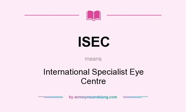 What does ISEC mean? It stands for International Specialist Eye Centre