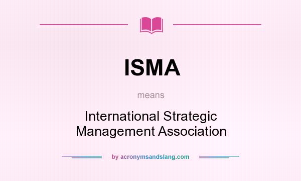 What does ISMA mean? It stands for International Strategic Management Association