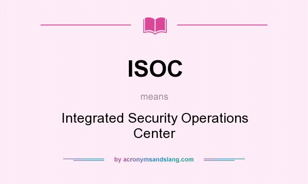 What does ISOC mean? It stands for Integrated Security Operations Center