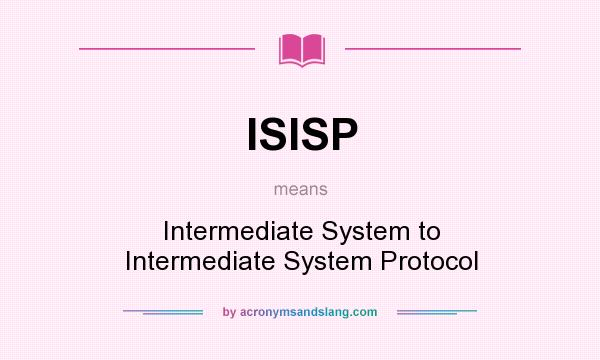What does ISISP mean? It stands for Intermediate System to Intermediate System Protocol