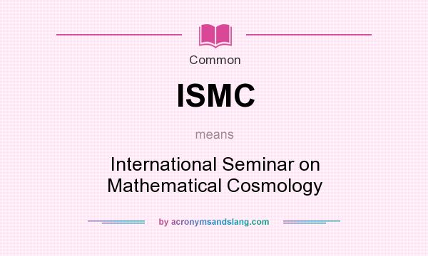 What does ISMC mean? It stands for International Seminar on Mathematical Cosmology