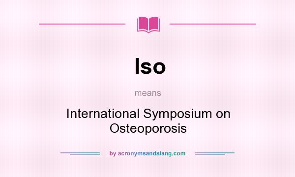 What does Iso mean? It stands for International Symposium on Osteoporosis