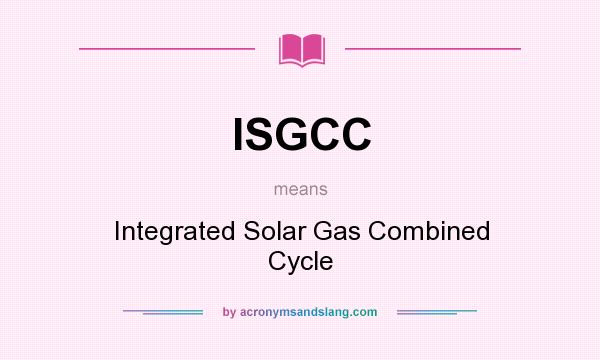 What does ISGCC mean? It stands for Integrated Solar Gas Combined Cycle