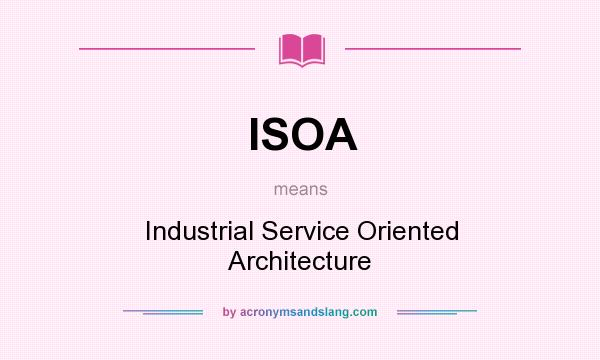 What does ISOA mean? It stands for Industrial Service Oriented Architecture