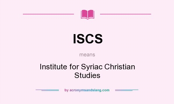 What does ISCS mean? It stands for Institute for Syriac Christian Studies