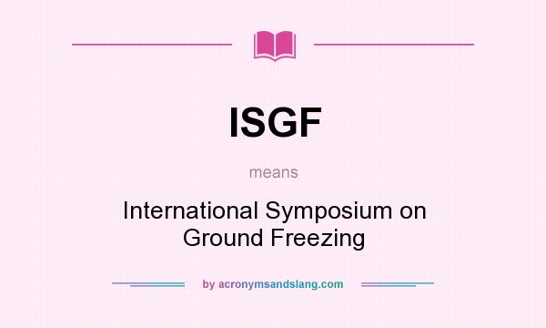 What does ISGF mean? It stands for International Symposium on Ground Freezing