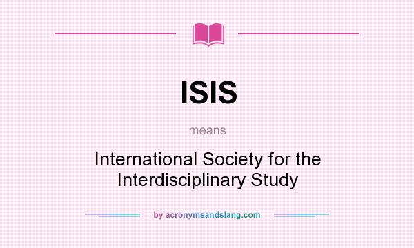 What does ISIS mean? It stands for International Society for the Interdisciplinary Study