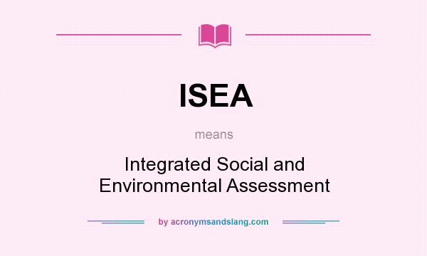 What does ISEA mean? It stands for Integrated Social and Environmental Assessment