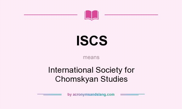 What does ISCS mean? It stands for International Society for Chomskyan Studies
