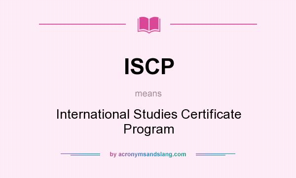 What does ISCP mean? It stands for International Studies Certificate Program