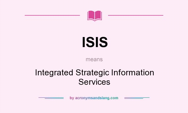 What does ISIS mean? It stands for Integrated Strategic Information Services