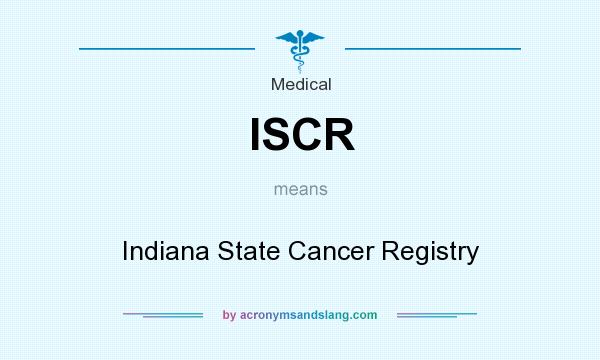 What does ISCR mean? It stands for Indiana State Cancer Registry