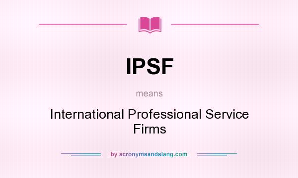 What does IPSF mean? It stands for International Professional Service Firms