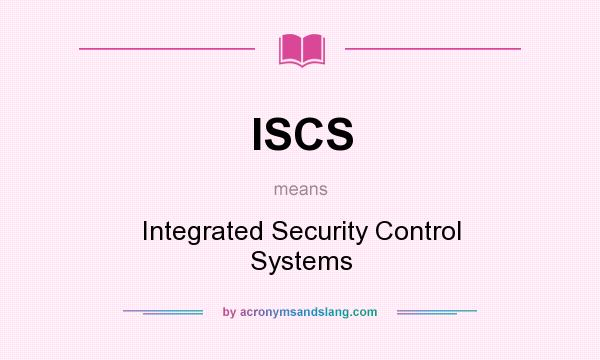 What does ISCS mean? It stands for Integrated Security Control Systems