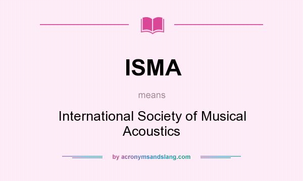 What does ISMA mean? It stands for International Society of Musical Acoustics