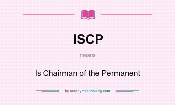 What does ISCP mean? It stands for Is Chairman of the Permanent