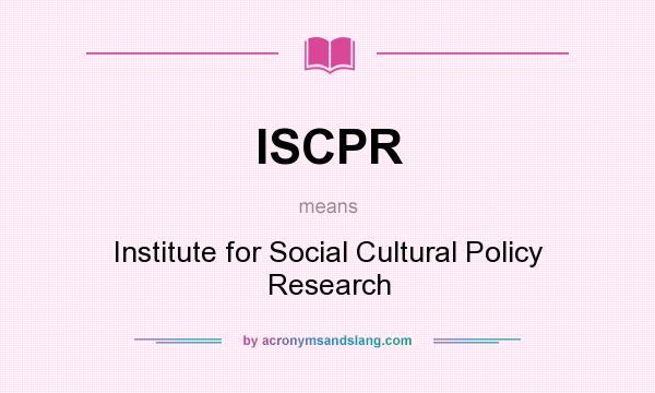What does ISCPR mean? It stands for Institute for Social Cultural Policy Research
