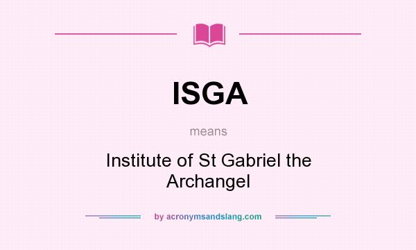 What does ISGA mean? It stands for Institute of St Gabriel the Archangel