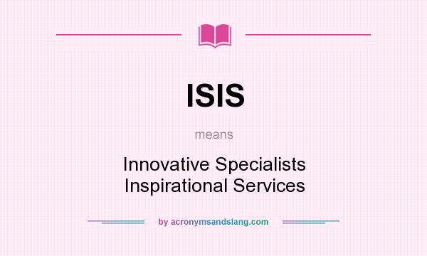 What does ISIS mean? It stands for Innovative Specialists Inspirational Services