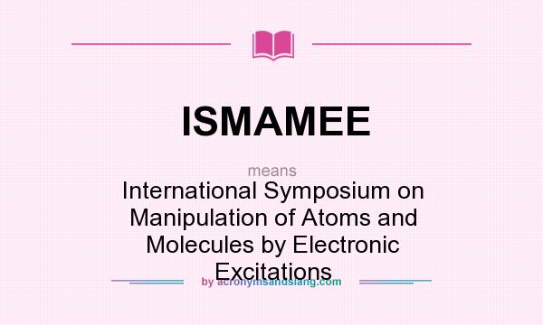 What does ISMAMEE mean? It stands for International Symposium on Manipulation of Atoms and Molecules by Electronic Excitations