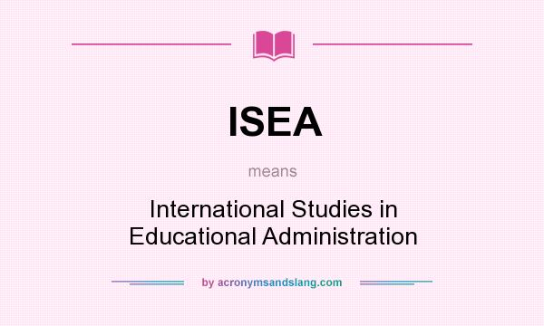 What does ISEA mean? It stands for International Studies in Educational Administration