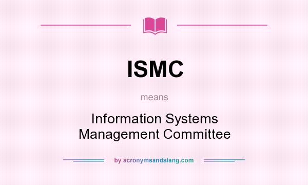 What does ISMC mean? It stands for Information Systems Management Committee