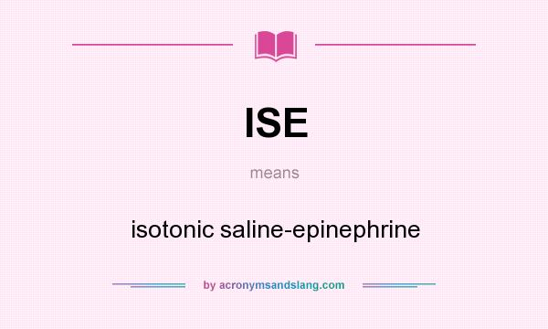 What does ISE mean? It stands for isotonic saline-epinephrine