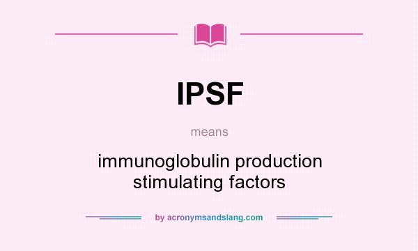 What does IPSF mean? It stands for immunoglobulin production stimulating factors