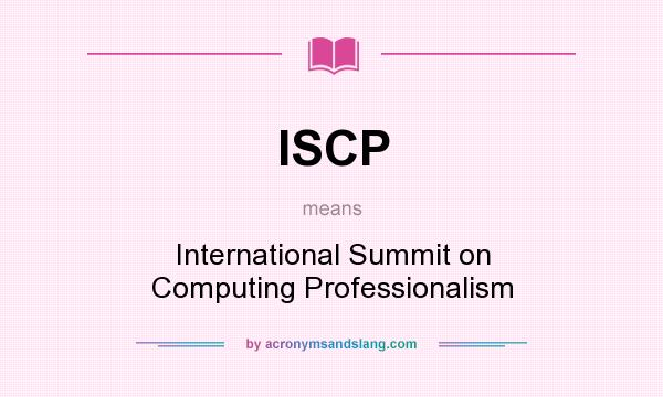What does ISCP mean? It stands for International Summit on Computing Professionalism