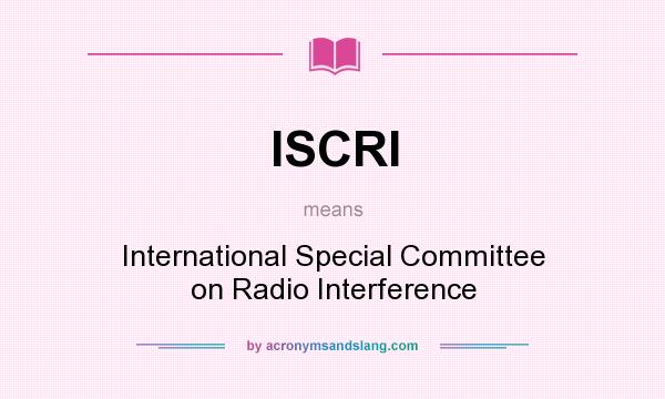 What does ISCRI mean? It stands for International Special Committee on Radio Interference