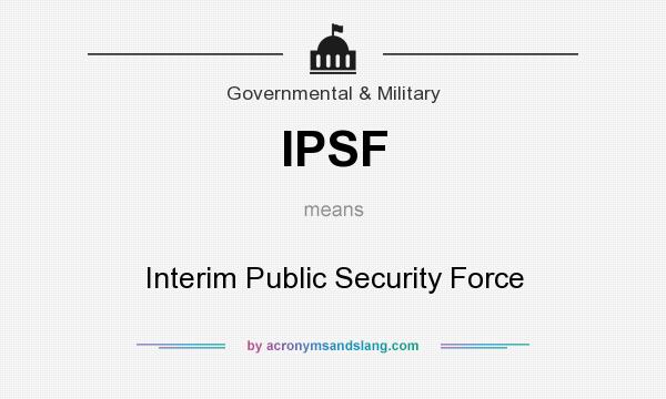 What does IPSF mean? It stands for Interim Public Security Force