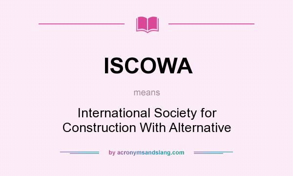 What does ISCOWA mean? It stands for International Society for Construction With Alternative