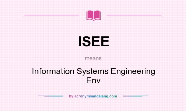 What does ISEE mean? It stands for Information Systems Engineering Env