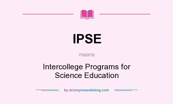 What does IPSE mean? It stands for Intercollege Programs for Science Education
