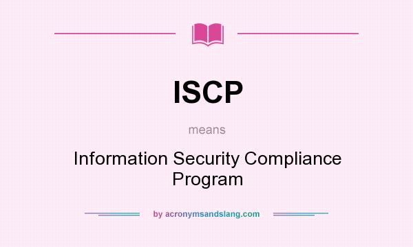 What does ISCP mean? It stands for Information Security Compliance Program