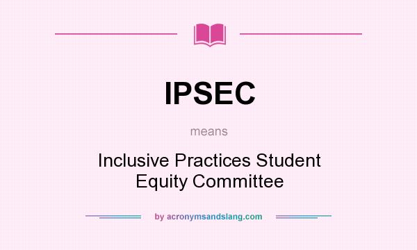 What does IPSEC mean? It stands for Inclusive Practices Student Equity Committee