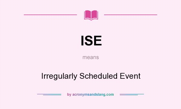 What does ISE mean? It stands for Irregularly Scheduled Event