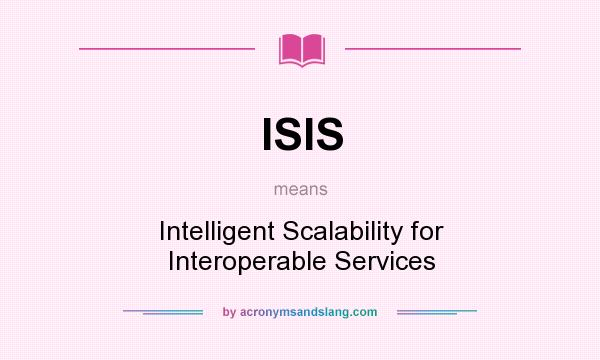 What does ISIS mean? It stands for Intelligent Scalability for Interoperable Services