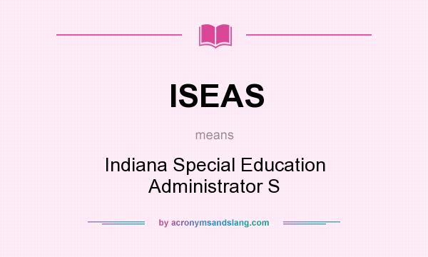 What does ISEAS mean? It stands for Indiana Special Education Administrator S