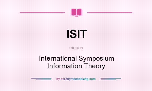 What does ISIT mean? It stands for International Symposium Information Theory